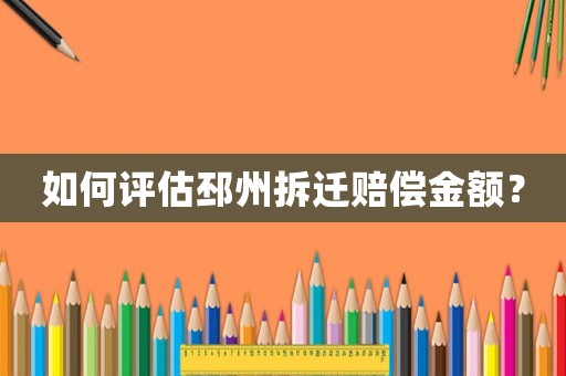 如何評(píng)估邳州拆遷賠償金額？