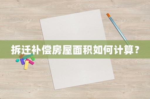 拆遷補(bǔ)償房屋面積如何計(jì)算？