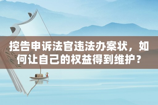 控告申訴法官違法辦案狀，如何讓自己的權(quán)益得到維護？