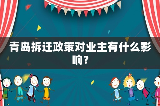 青島拆遷政策對業(yè)主有什么影響？
