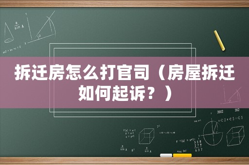 拆遷房怎么打官司（房屋拆遷如何起訴？）