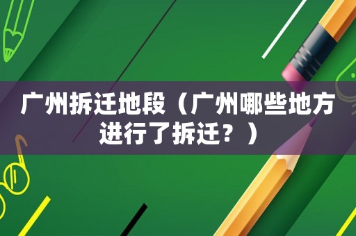 廣州拆遷地段（廣州哪些地方進(jìn)行了拆遷？）