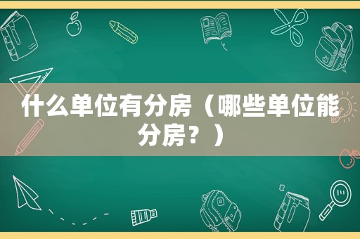 什么單位有分房（哪些單位能分房？）