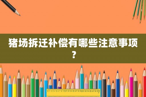 豬場拆遷補償有哪些注意事項？