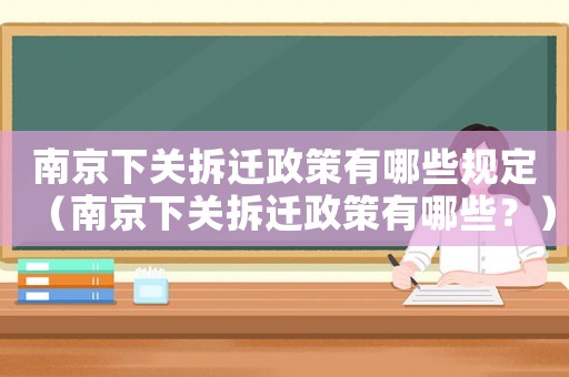 南京下關(guān)拆遷政策有哪些規(guī)定（南京下關(guān)拆遷政策有哪些？）