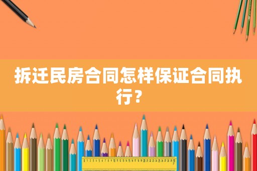 拆遷民房合同怎樣保證合同執(zhí)行？