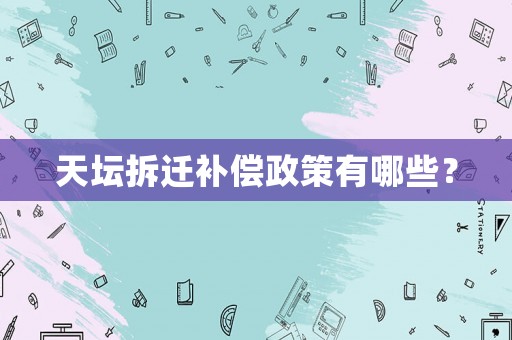 天壇拆遷補(bǔ)償政策有哪些？