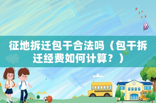 征地拆遷包干合法嗎（包干拆遷經(jīng)費(fèi)如何計(jì)算？）