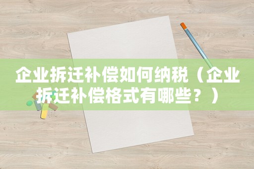 企業(yè)拆遷補償如何納稅（企業(yè)拆遷補償格式有哪些？）