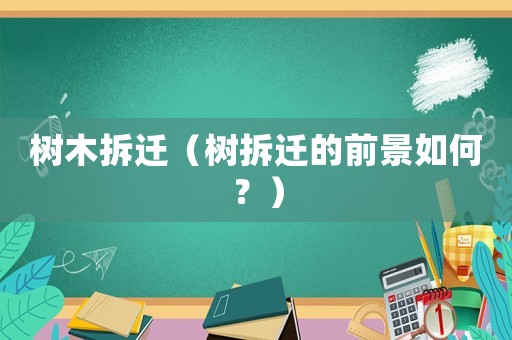 樹(shù)木拆遷（樹(shù)拆遷的前景如何？）