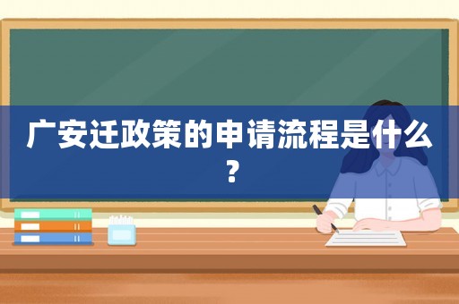廣安遷政策的申請流程是什么？