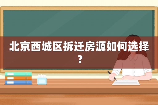 北京西城區(qū)拆遷房源如何選擇？