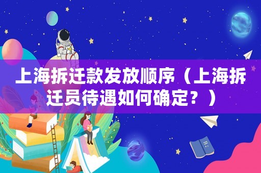上海拆遷款發(fā)放順序（上海拆遷員待遇如何確定？）