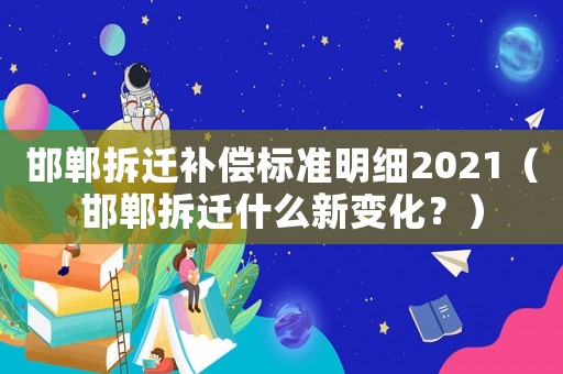 邯鄲拆遷補(bǔ)償標(biāo)準(zhǔn)明細(xì)2021（邯鄲拆遷什么新變化？）