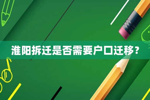 淮陽(yáng)拆遷是否需要戶口遷移？