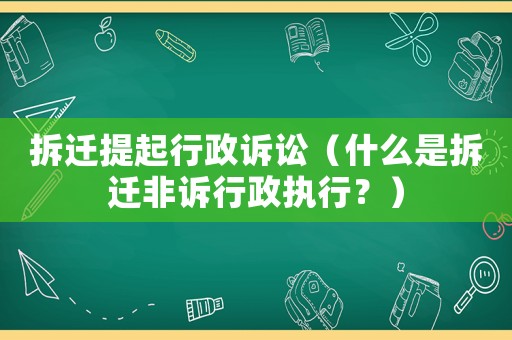 拆遷提起行政訴訟（什么是拆遷非訴行政執(zhí)行？）