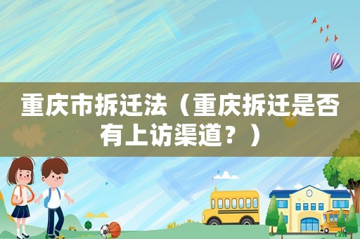 重慶市拆遷法（重慶拆遷是否有上訪渠道？）
