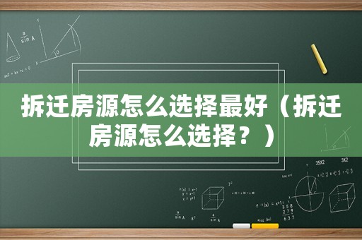 拆遷房源怎么選擇最好（拆遷房源怎么選擇？）