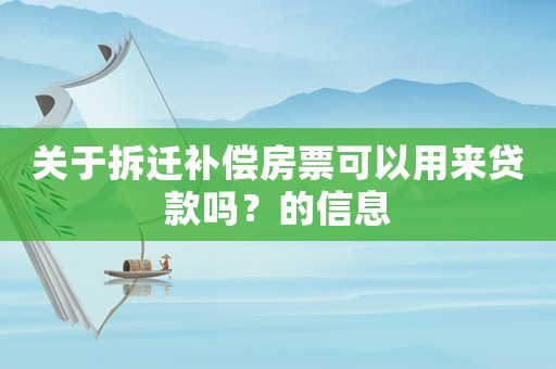 關于拆遷補償房票可以用來貸款嗎？的信息