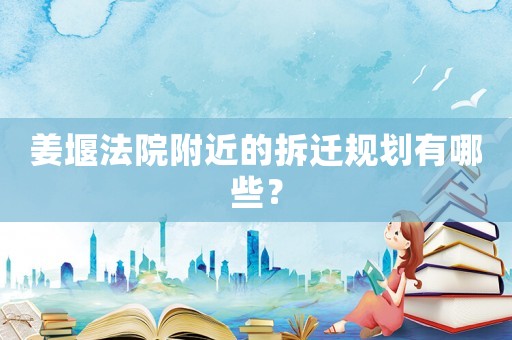 姜堰法院附近的拆遷規(guī)劃有哪些？