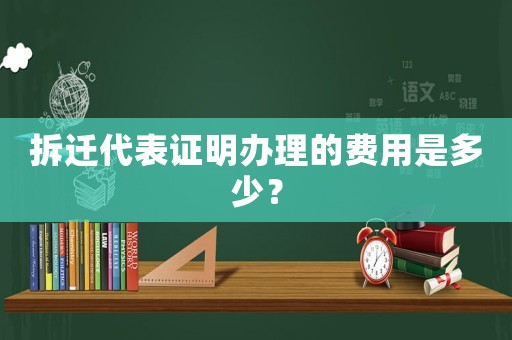 拆遷代表證明辦理的費用是多少？
