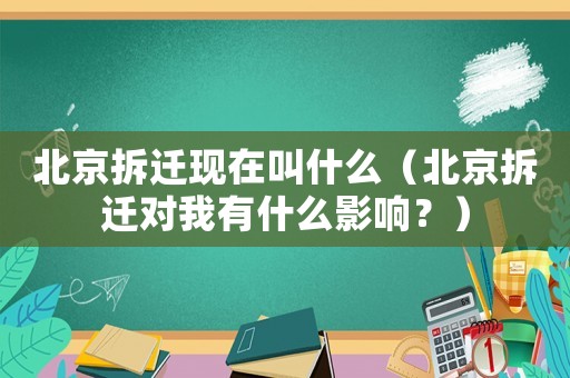 北京拆遷現(xiàn)在叫什么（北京拆遷對我有什么影響？）