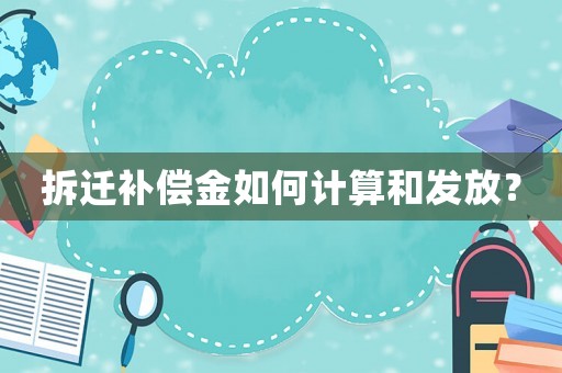 拆遷補(bǔ)償金如何計(jì)算和發(fā)放？
