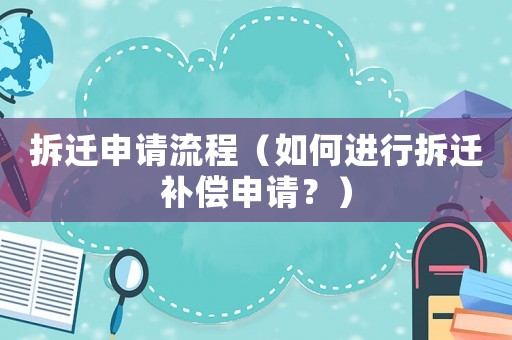 拆遷申請流程（如何進(jìn)行拆遷補(bǔ)償申請？）