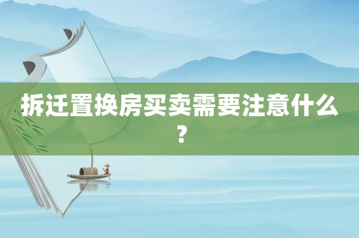 拆遷置換房買賣需要注意什么？