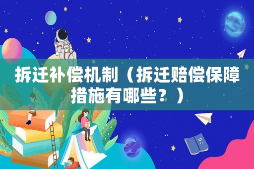拆遷補償機制（拆遷賠償保障措施有哪些？）