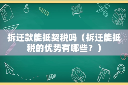 拆遷款能抵契稅嗎（拆遷能抵稅的優(yōu)勢(shì)有哪些？）