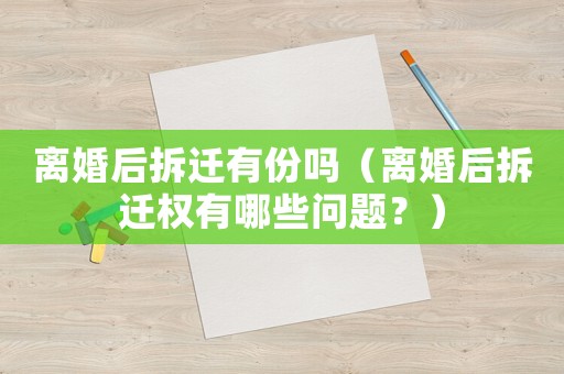 離婚后拆遷有份嗎（離婚后拆遷權(quán)有哪些問題？）