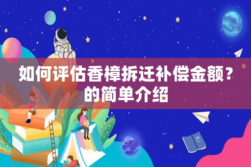 如何評(píng)估香樟拆遷補(bǔ)償金額？的簡(jiǎn)單介紹