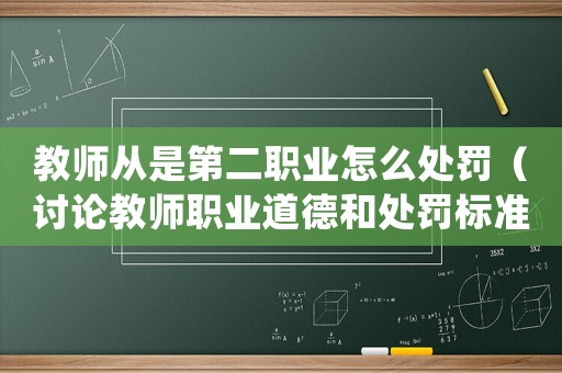 教師從是第二職業(yè)怎么處罰（討論教師職業(yè)道德和處罰標(biāo)準(zhǔn)）