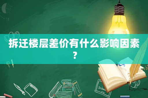 拆遷樓層差價(jià)有什么影響因素？