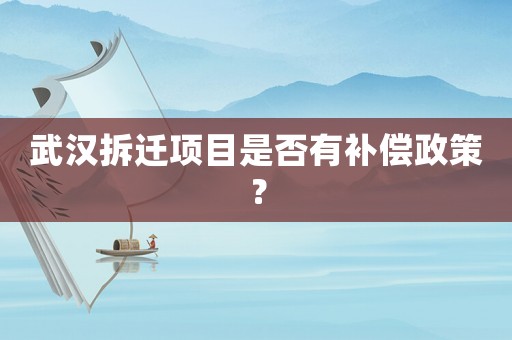 武漢拆遷項(xiàng)目是否有補(bǔ)償政策？