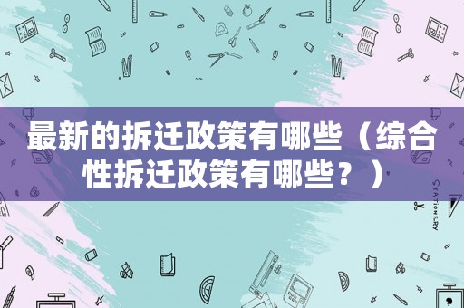 最新的拆遷政策有哪些（綜合性拆遷政策有哪些？）