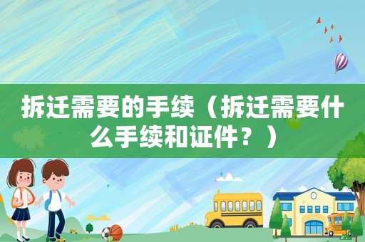 拆遷需要的手續(xù)（拆遷需要什么手續(xù)和證件？）