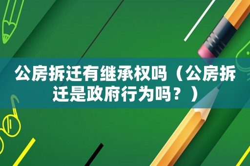 公房拆遷有繼承權(quán)嗎（公房拆遷是政府行為嗎？）