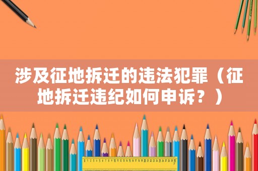 涉及征地拆遷的違法犯罪（征地拆遷違紀(jì)如何申訴？）