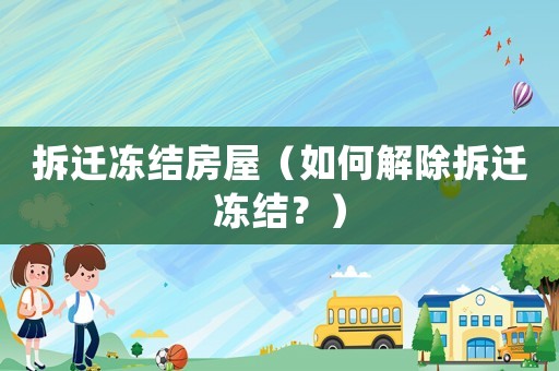 拆遷凍結(jié)房屋（如何解除拆遷凍結(jié)？）