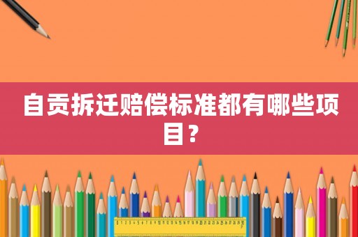 自貢拆遷賠償標(biāo)準(zhǔn)都有哪些項目？