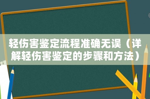 輕傷害鑒定流程準(zhǔn)確無(wú)誤（詳解輕傷害鑒定的步驟和方法）