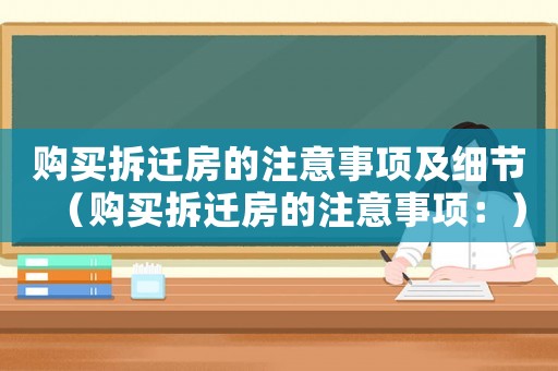 購(gòu)買拆遷房的注意事項(xiàng)及細(xì)節(jié)（購(gòu)買拆遷房的注意事項(xiàng)：）