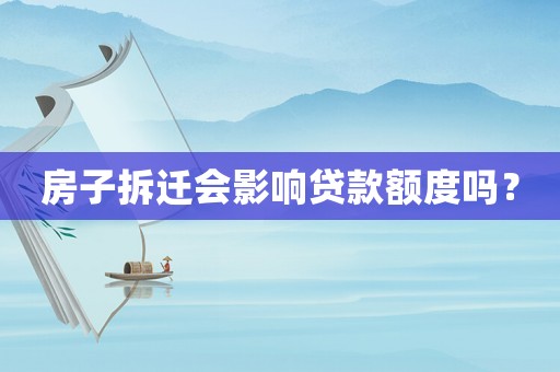 房子拆遷會(huì)影響貸款額度嗎？