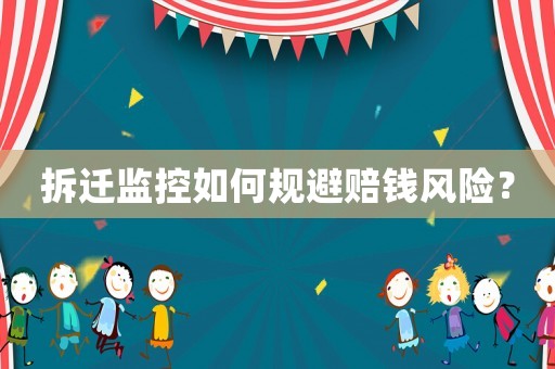 拆遷監(jiān)控如何規(guī)避賠錢(qián)風(fēng)險(xiǎn)？