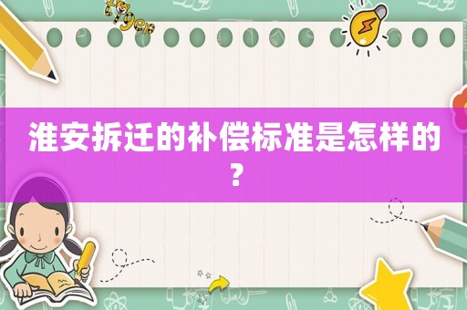 淮安拆遷的補償標準是怎樣的？