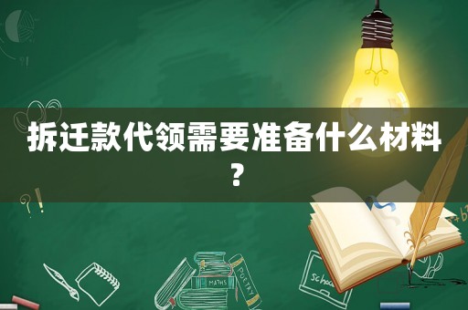 拆遷款代領(lǐng)需要準(zhǔn)備什么材料？