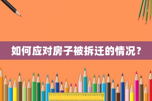 如何應(yīng)對(duì)房子被拆遷的情況？