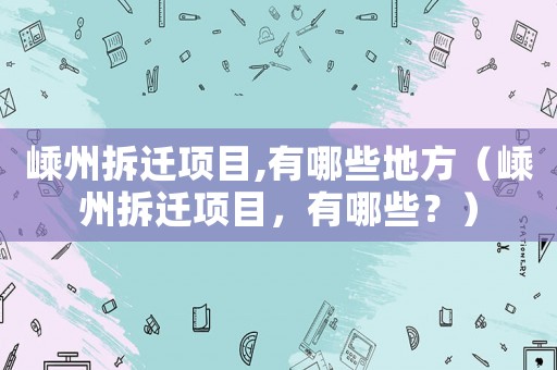 嵊州拆遷項目,有哪些地方（嵊州拆遷項目，有哪些？）